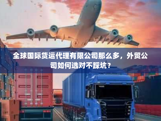 全球国际货运代理有限公司那么多,外贸公司如何选对不踩坑? 全球国际货运代理有限公司那么多,外贸公司如何选对不踩坑?