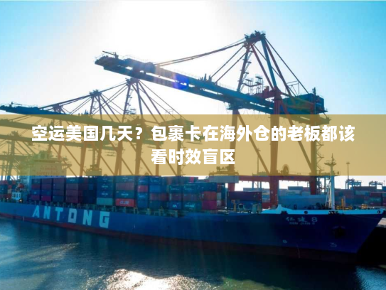 空运美国几天？包裹卡在海外仓的老板都该看时效盲区