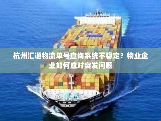 杭州汇通物流单号查询系统不稳定?物业企业如何应对突发问题 杭州汇通物流单号查询系统不稳定?物业企业如何应对突发问题