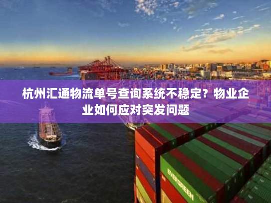 杭州汇通物流单号查询系统不稳定?物业企业如何应对突发问题 杭州汇通物流单号查询系统不稳定?物业企业如何应对突发问题