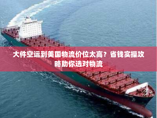 大件空运到美国物流价位太高?省钱实操攻略助你选对物流 大件空运到美国物流价位太高?省钱实操攻略助你选对物流