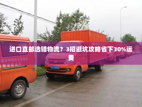 进口直邮选错物流?3招避坑攻略省下30%运费 进口直邮选错物流?3招避坑攻略省下30%运费