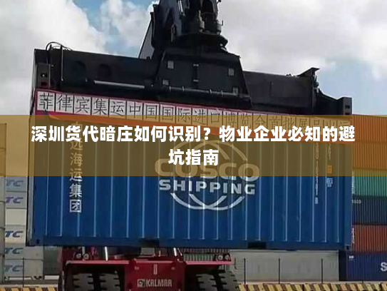 深圳货代暗庄如何识别？物业企业必知的避坑指南