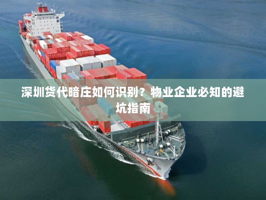 深圳货代暗庄如何识别？物业企业必知的避坑指南