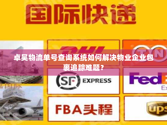 卓吴物流单号查询系统如何解决物业企业包裹追踪难题？