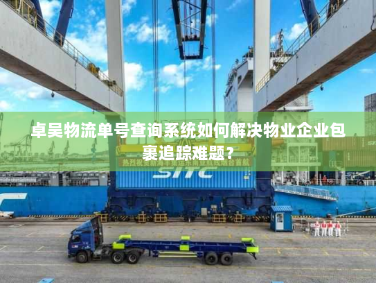 卓吴物流单号查询系统如何解决物业企业包裹追踪难题？