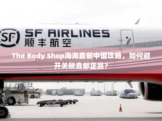 The Body Shop海淘直邮中国攻略，如何避开关税直邮正品？