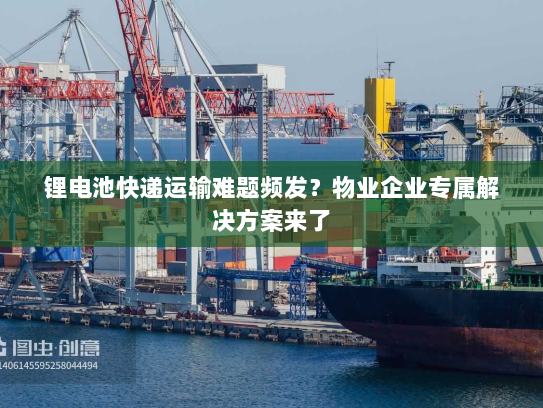锂电池快递运输难题频发?物业企业专属解决方案来了 锂电池快递运输难题频发?物业企业专属解决方案来了