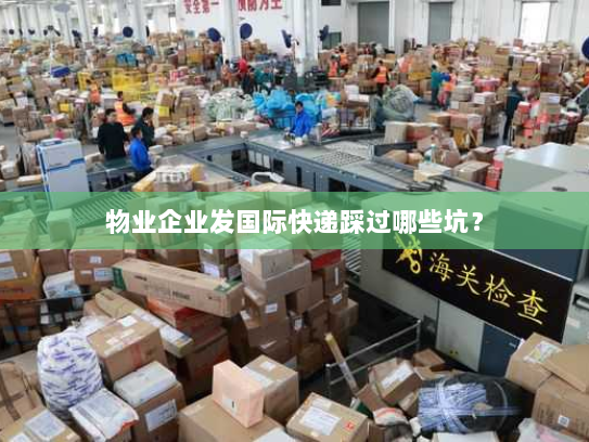 物业企业发国际快递踩过哪些坑？