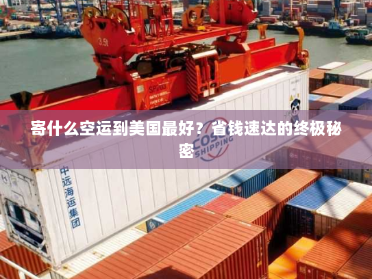 寄什么空运到美国最好?省钱速达的终极秘密 寄什么空运到美国最好?省钱速达的终极秘密