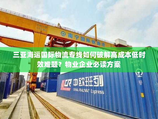 三亚海运国际物流专线如何破解高成本低时效难题?物业企业必读方案 三亚海运国际物流专线如何破解高成本低时效难题?物业企业必读方案