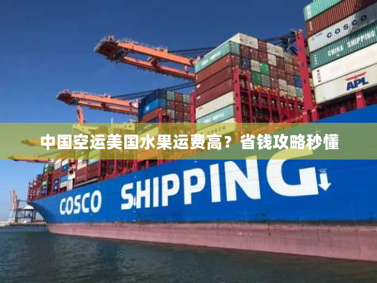 中国空运美国水果运费高?省钱攻略秒懂 中国空运美国水果运费高?省钱攻略秒懂