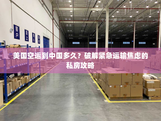 美国空运到中国多久?破解紧急运输焦虑的私房攻略 美国空运到中国多久?破解紧急运输焦虑的私房攻略