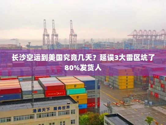 长沙空运到美国究竟几天？延误3大雷区坑了80%发货人