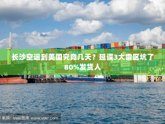 长沙空运到美国究竟几天？延误3大雷区坑了80%发货人