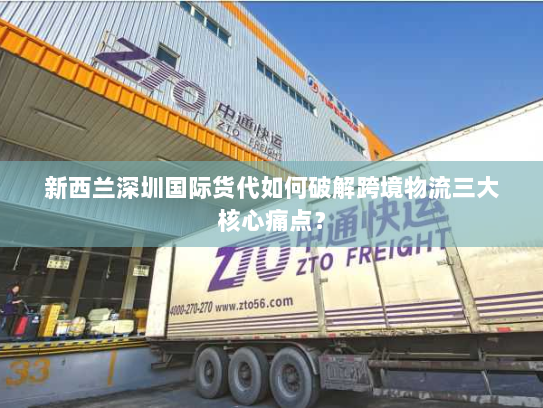 新西兰深圳国际货代如何破解跨境物流三大核心痛点? 新西兰深圳国际货代如何破解跨境物流三大核心痛点?