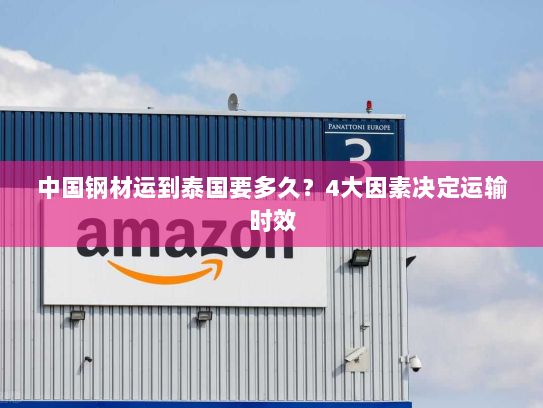 中国钢材运到泰国要多久?4大因素决定运输时效 中国钢材运到泰国要多久?4大因素决定运输时效