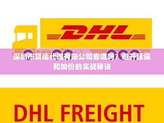深圳市货运代理有限公司靠谱吗?避开延误和加价的实战秘诀 深圳市货运代理有限公司靠谱吗?避开延误和加价的实战秘诀