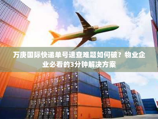 万庚国际快递单号速查难题如何破？物业企业必看的3分钟解决方案