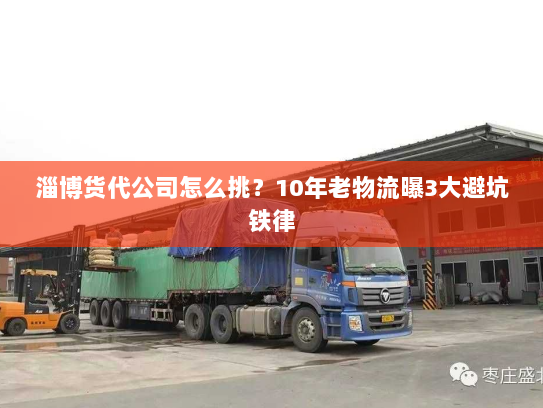 淄博货代公司怎么挑？10年老物流曝3大避坑铁律