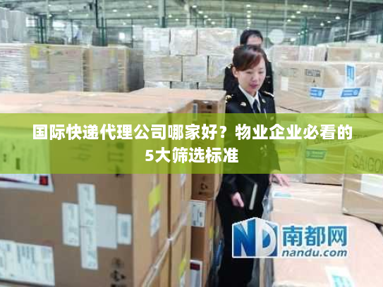 国际快递代理公司哪家好？物业企业必看的5大筛选标准