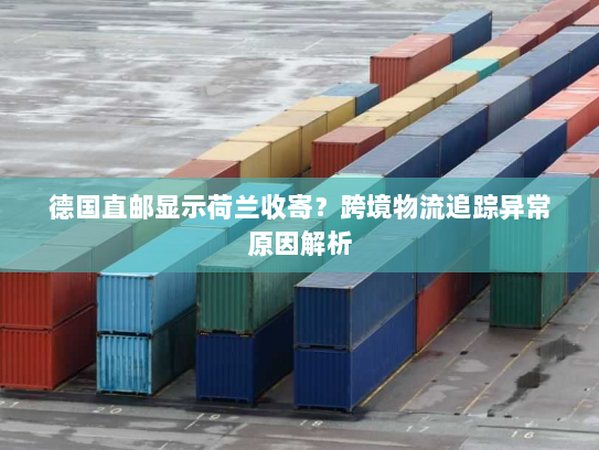 德国直邮显示荷兰收寄?跨境物流追踪异常原因解析 德国直邮显示荷兰收寄?跨境物流追踪异常原因解析