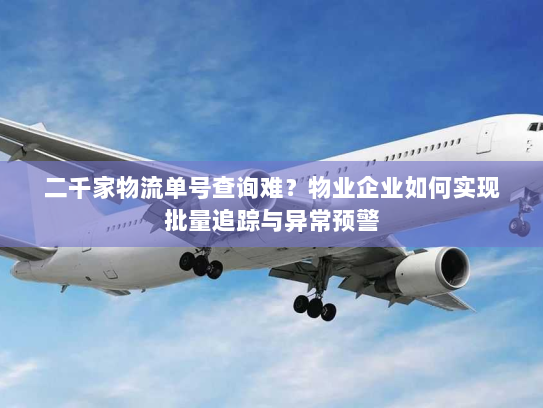 二千家物流单号查询难？物业企业如何实现批量追踪与异常预警