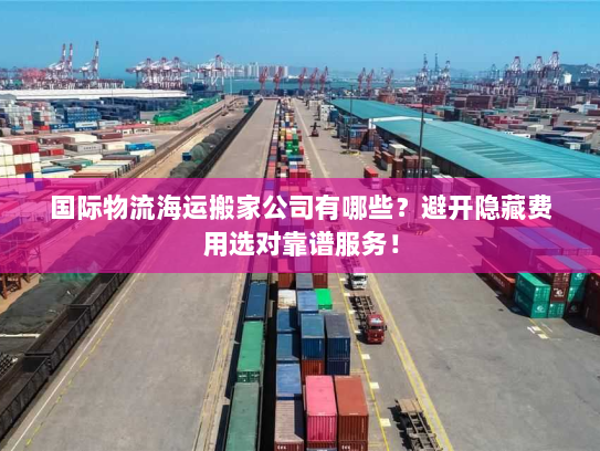 国际物流海运搬家公司有哪些?避开隐藏费用选对靠谱服务! 国际物流海运搬家公司有哪些?避开隐藏费用选对靠谱服务!