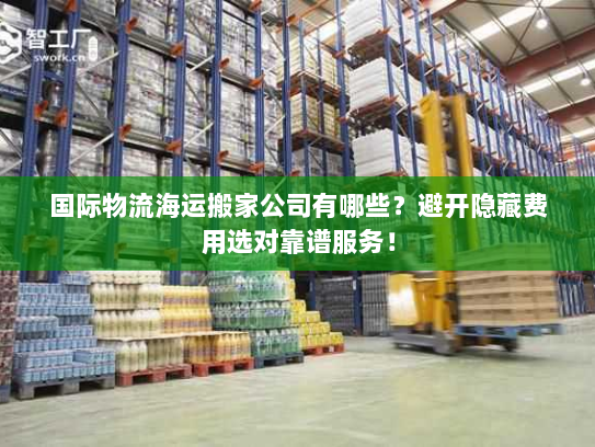 国际物流海运搬家公司有哪些？避开隐藏费用选对靠谱服务！