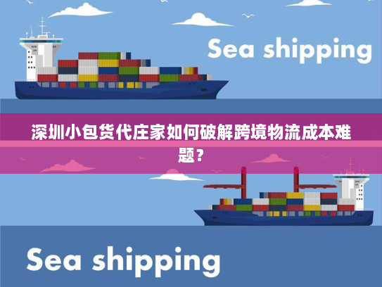深圳小包货代庄家如何破解跨境物流成本难题? 深圳小包货代庄家如何破解跨境物流成本难题?