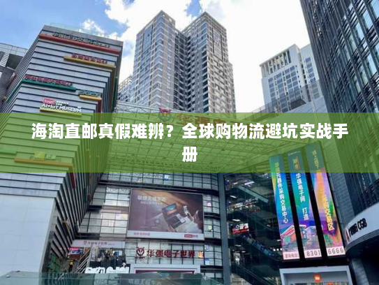 海淘直邮真假难辨?全球购物流避坑实战手册