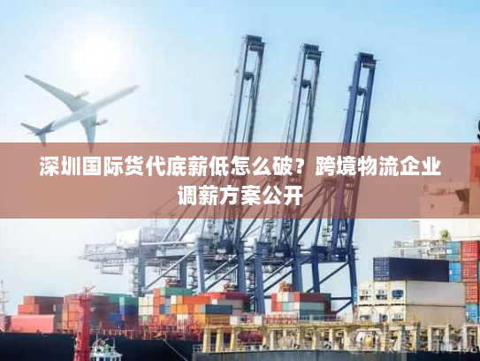深圳国际货代底薪低怎么破？跨境物流企业调薪方案公开