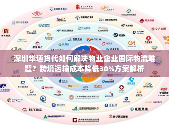 深圳华速货代如何解决物业企业国际物流难题？跨境运输成本降低30%方案解析