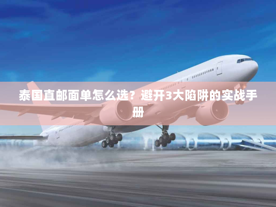 泰国直邮面单怎么选?避开3大陷阱的实战手册 泰国直邮面单怎么选?避开3大陷阱的实战手册