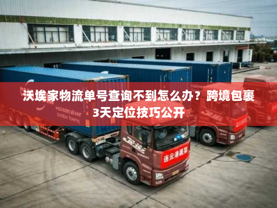沃埃家物流单号查询不到怎么办?跨境包裹3天定位技巧公开 沃埃家物流单号查询不到怎么办?跨境包裹3天定位技巧公开