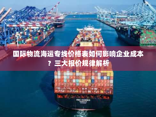 国际物流海运专线价格表如何影响企业成本？三大报价规律解析