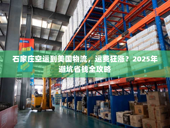 石家庄空运到美国物流，运费狂涨？2025年避坑省钱全攻略