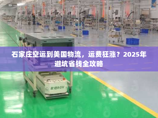 石家庄空运到美国物流，运费狂涨？2025年避坑省钱全攻略