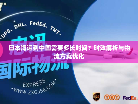 日本海运到中国需要多长时间？时效解析与物流方案优化
