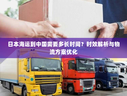日本海运到中国需要多长时间？时效解析与物流方案优化