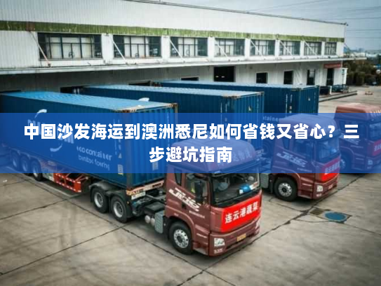 中国沙发海运到澳洲悉尼如何省钱又省心?三步避坑指南 中国沙发海运到澳洲悉尼如何省钱又省心?三步避坑指南