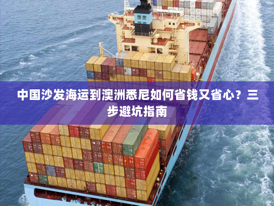 中国沙发海运到澳洲悉尼如何省钱又省心?三步避坑指南 中国沙发海运到澳洲悉尼如何省钱又省心?三步避坑指南