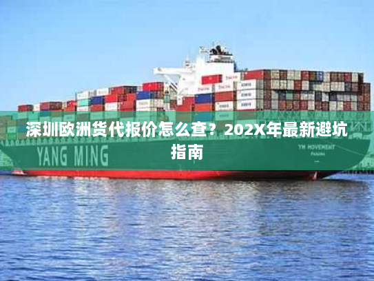 深圳欧洲货代报价怎么查？202X年最新避坑指南