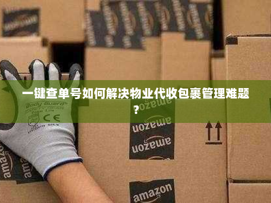 一键查单号如何解决物业代收包裹管理难题？