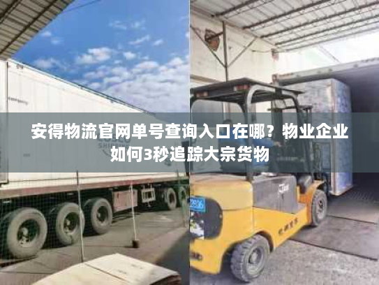 安得物流官网单号查询入口在哪?物业企业如何3秒追踪大宗货物 安得物流官网单号查询入口在哪?物业企业如何3秒追踪大宗货物