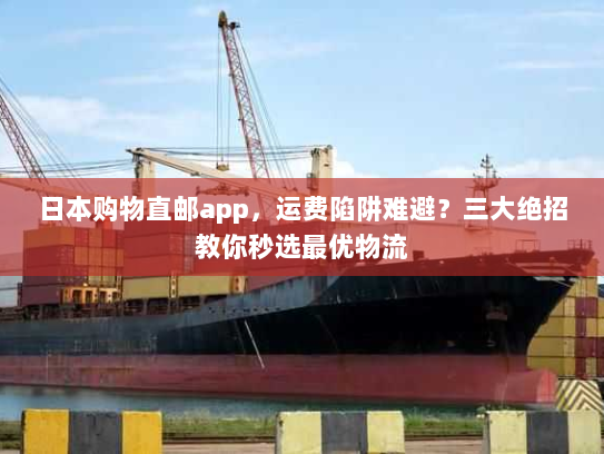 日本购物直邮app，运费陷阱难避？三大绝招教你秒选最优物流