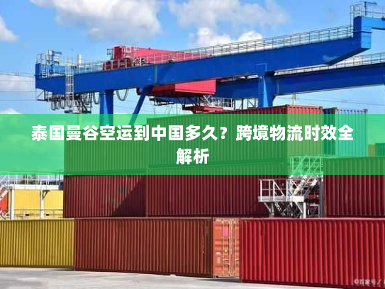 泰国曼谷空运到中国多久？跨境物流时效全解析