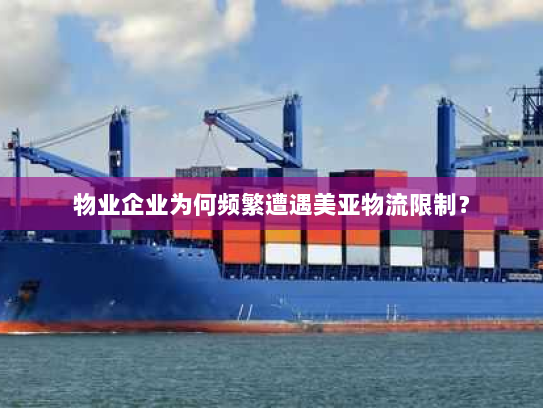 物业企业为何频繁遭遇美亚物流限制？