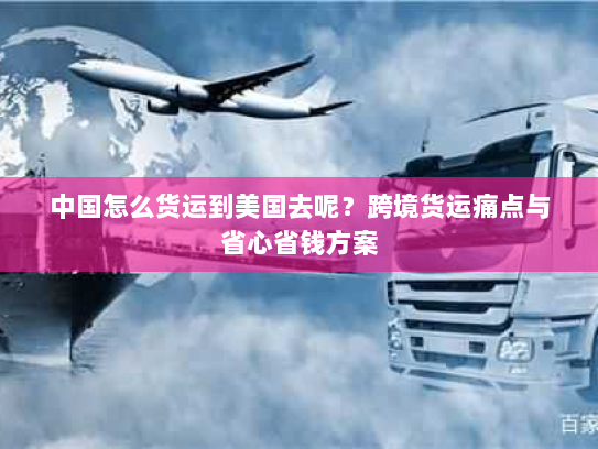 中国怎么货运到美国去呢？跨境货运痛点与省心省钱方案