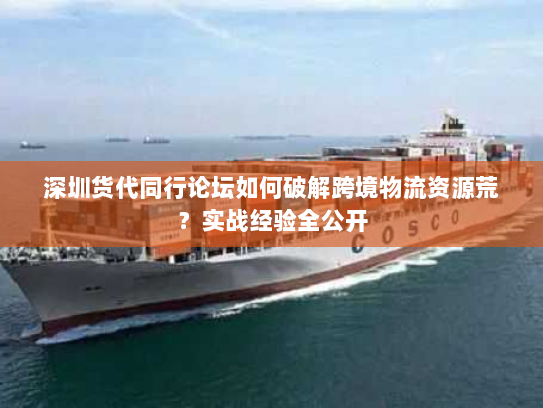 深圳货代同行论坛如何破解跨境物流资源荒？实战经验全公开